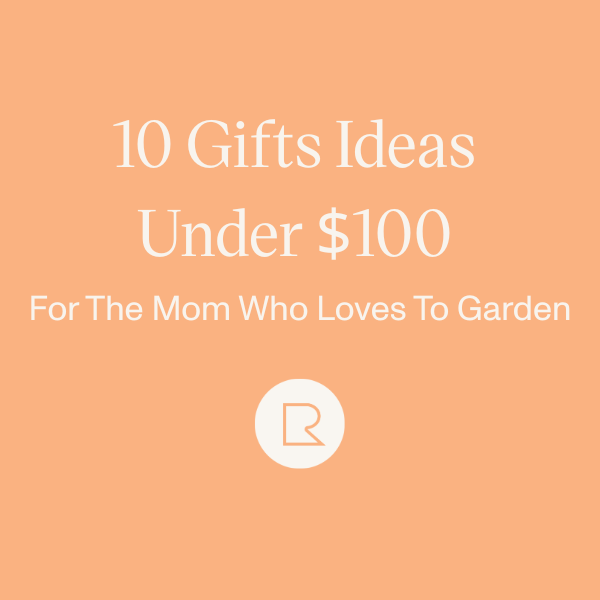 10 Gifts Under $100 for the Mom Who Loves to Garden